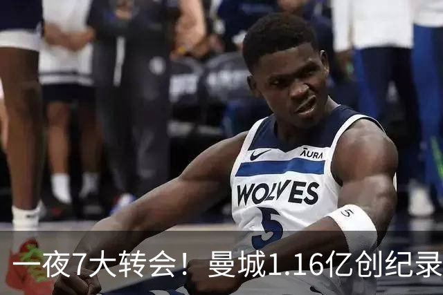 一夜7大转会！曼城1.16亿创纪录，渣叔接手德国队，英超意甲西甲全线大洗牌